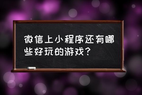 推荐几款好玩的微信小程序 微信上小程序还有哪些好玩的游戏？