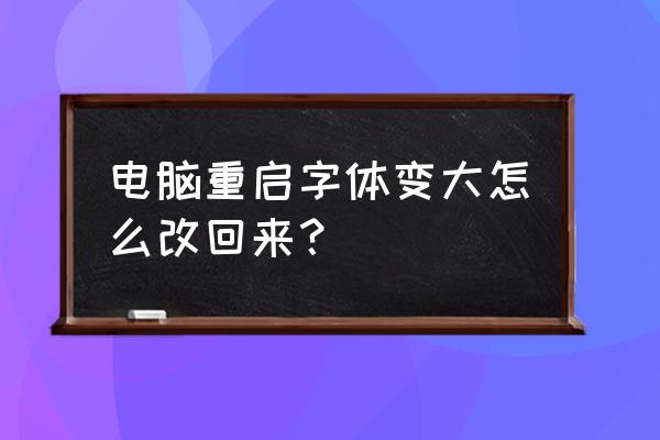 电脑文字变大了怎么还原回来吗 电脑重启字体变大怎么改回来？