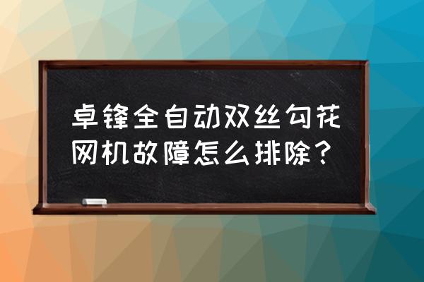 成都市武侯区哪做勾花网机子 卓锋全自动双丝勾花网机故障怎么排除？