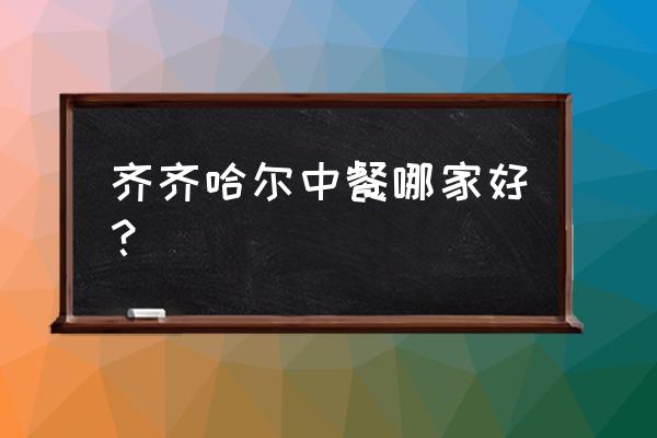 齐齐哈尔哪里有牛肉汤 齐齐哈尔中餐哪家好？