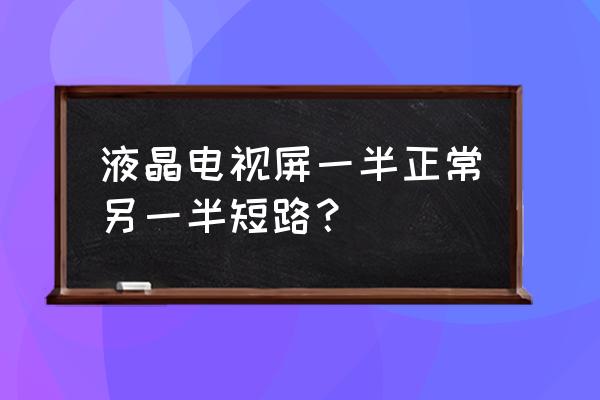 液晶电视短路怎么办 液晶电视屏一半正常另一半短路？