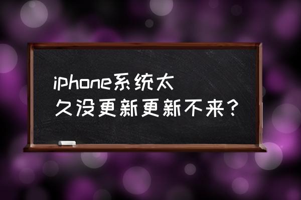 为什么我的苹果手机升级不了系统 iphone系统太久没更新更新不来？