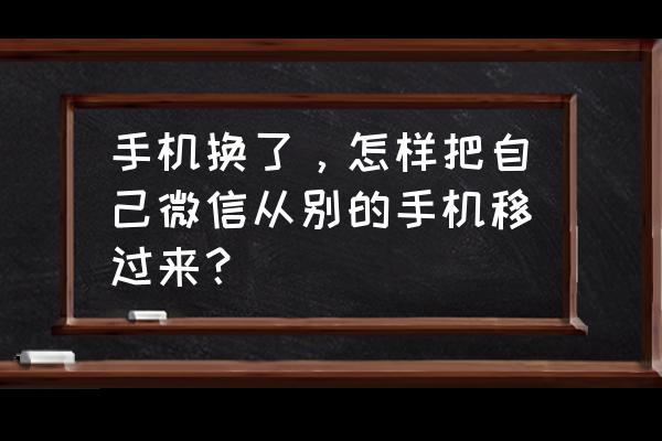 换手机了微信怎么到新 手机换了，怎样把自己微信从别的手机移过来？