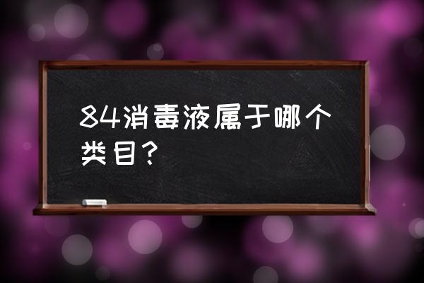 消毒液商标第几类 84消毒液属于哪个类目？