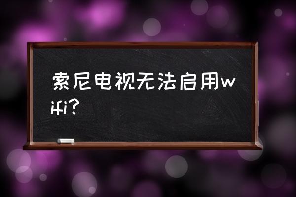 索尼电视内置wifi打不开怎么回事 索尼电视无法启用wifi？