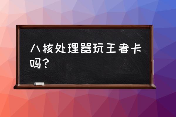 八核1.95ghz打王者卡吗 八核处理器玩王者卡吗？