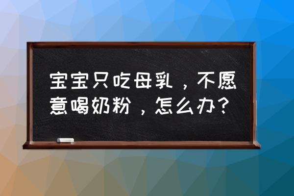 小宝宝只吃奶不吃奶粉怎么办 宝宝只吃母乳，不愿意喝奶粉，怎么办？