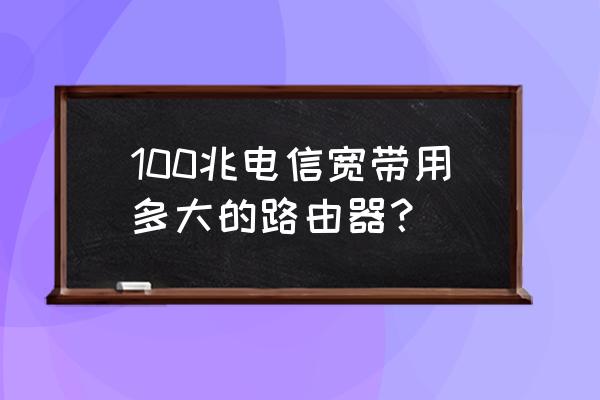 电信的无线路由器有限用多少的吗 100兆电信宽带用多大的路由器？