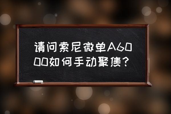 索尼微单聚焦是哪个键 请问索尼微单A6000如何手动聚焦？