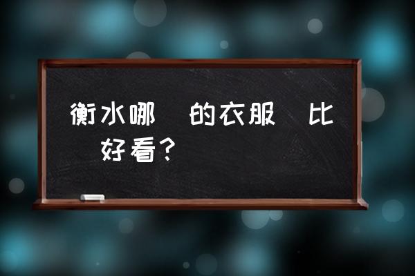 衡水去哪买青年休闲男装 衡水哪買的衣服還比較好看？