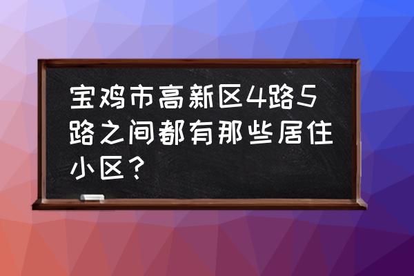 宝鸡华夏生态时代在哪 宝鸡市高新区4路5路之间都有那些居住小区？