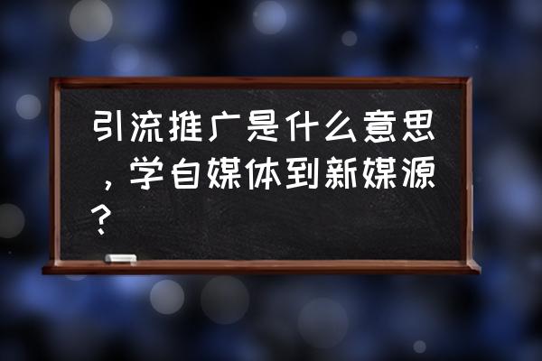 什么叫自媒体的流量推广 引流推广是什么意思，学自媒体到新媒源？