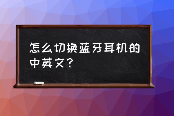 宇录宝蓝牙耳机怎么样设置中文 怎么切换蓝牙耳机的中英文？