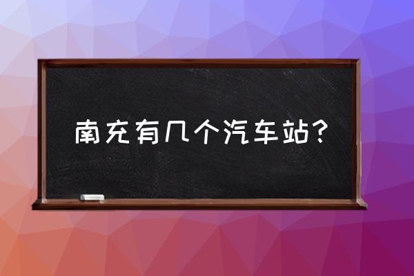 南充有没有到中江的大巴车 南充有几个汽车站？