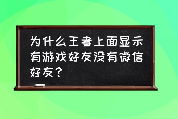 王者为什么看不到微信好友 为什么王者上面显示有游戏好友没有微信好友？