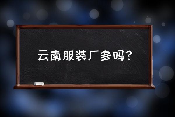 玉溪有几家服装厂 云南服装厂多吗？