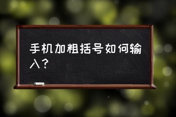 键盘怎么打出粗的中括号 手机加粗括号如何输入？