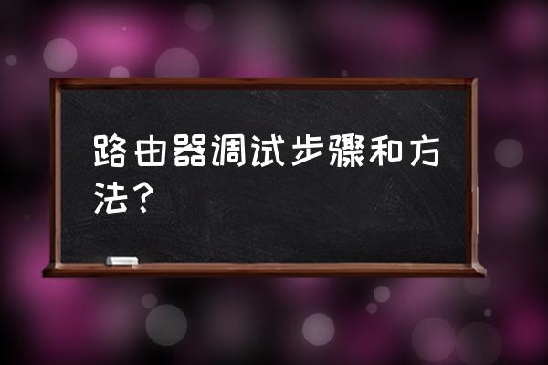 请问一下路由器要怎么调 路由器调试步骤和方法？