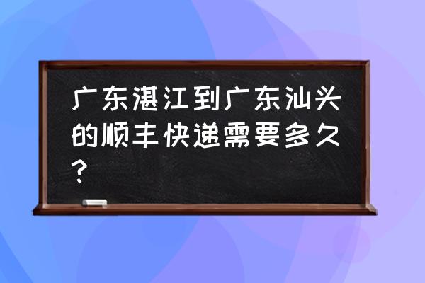 湛江一汕头多少个小时 广东湛江到广东汕头的顺丰快递需要多久？