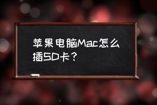 苹果笔记本电脑怎么查看内存卡 苹果电脑Mac怎么插SD卡？