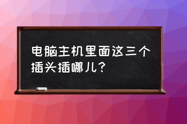 主机电源插头是哪个 电脑主机里面这三个插头插哪儿？