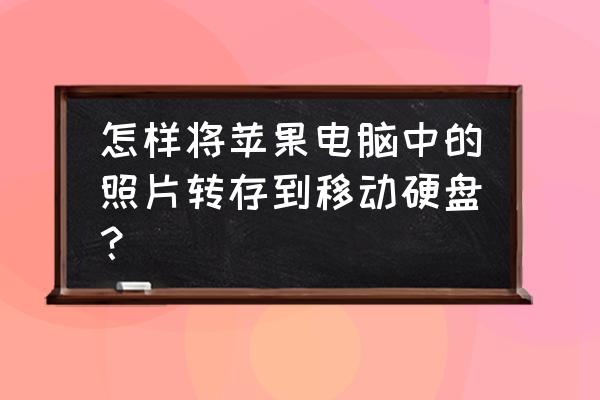 苹果电脑相片怎么复制到移动硬盘 怎样将苹果电脑中的照片转存到移动硬盘？