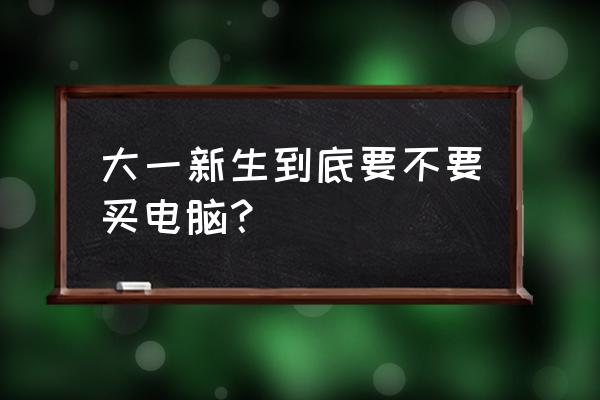 有必要大一买电脑吗 大一新生到底要不要买电脑？