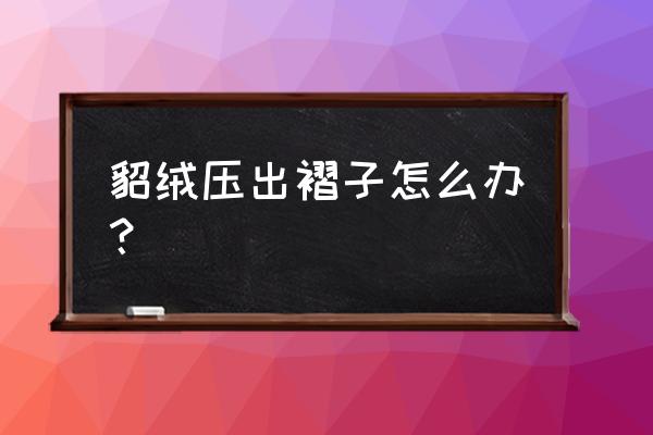 水貂绒外套有褶皱怎么办 貂绒压出褶子怎么办？