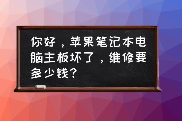 苹果电脑更换主板多少钱 你好，苹果笔记本电脑主板坏了，维修要多少钱？