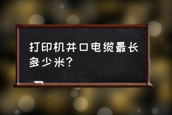 打印机连接线多长 打印机并口电缆最长多少米？