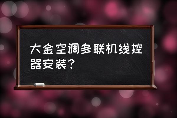 大金空调智能控制怎么安装 大金空调多联机线控器安装？