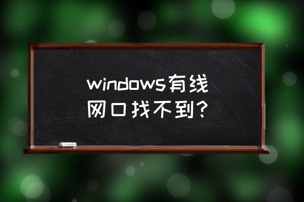 我的电脑怎么没有有线网卡 windows有线网口找不到？