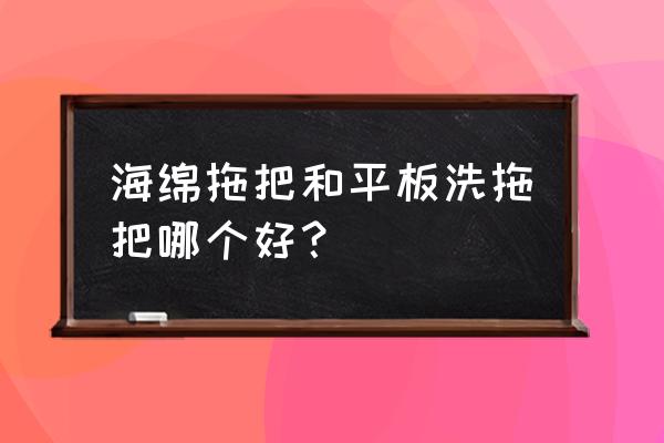 卫生间用什么拖把好 海绵拖把和平板洗拖把哪个好？