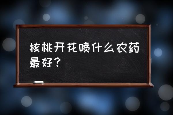 坚果开花喷氧乐果有影响吗 核桃开花喷什么农药最好？