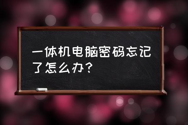 一体机电脑忘记密码怎么开机密码 一体机电脑密码忘记了怎么办？