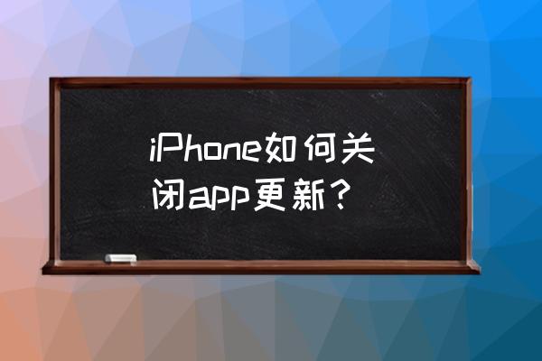 苹果手机怎么关闭自动更新游戏 iPhone如何关闭app更新？