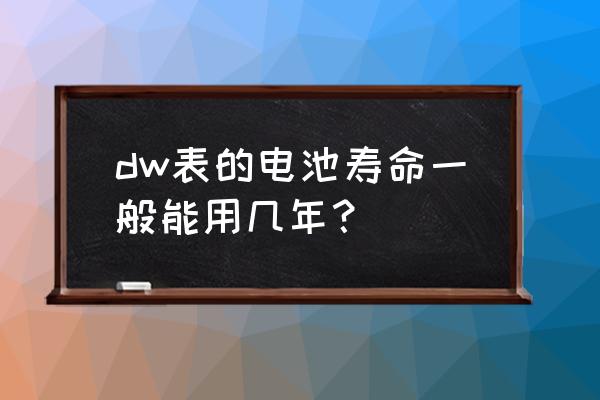 dw石英表需要换电池吗 dw表的电池寿命一般能用几年？