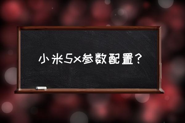 mi5x手机像素怎么样 小米5x参数配置？