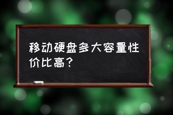 一般移动硬盘多大合适 移动硬盘多大容量性价比高？