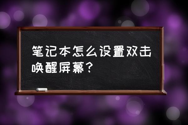 笔记本电脑怎么设置双击打开 笔记本怎么设置双击唤醒屏幕？