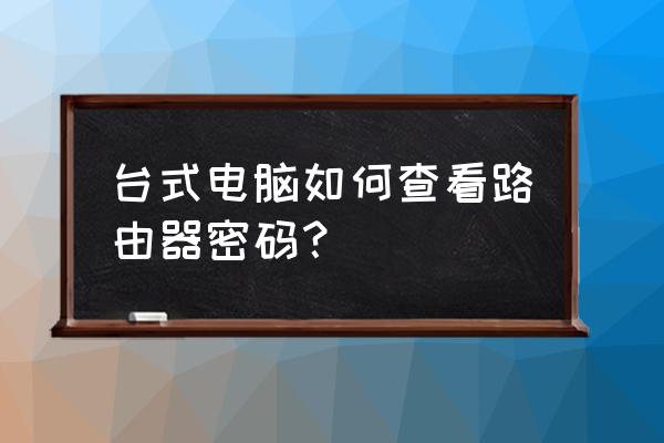 台式电脑怎么查路由器密码 台式电脑如何查看路由器密码？