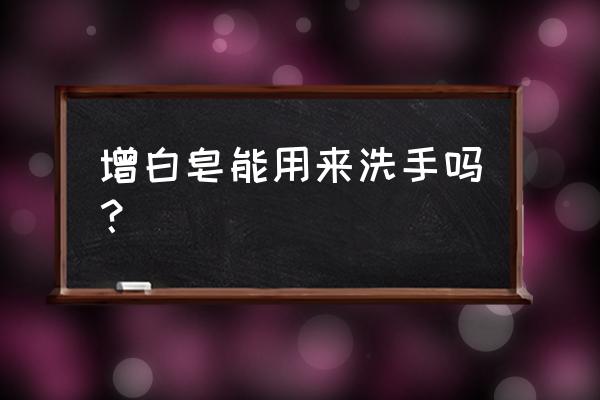 洗衣皂能洗手吗 增白皂能用来洗手吗？