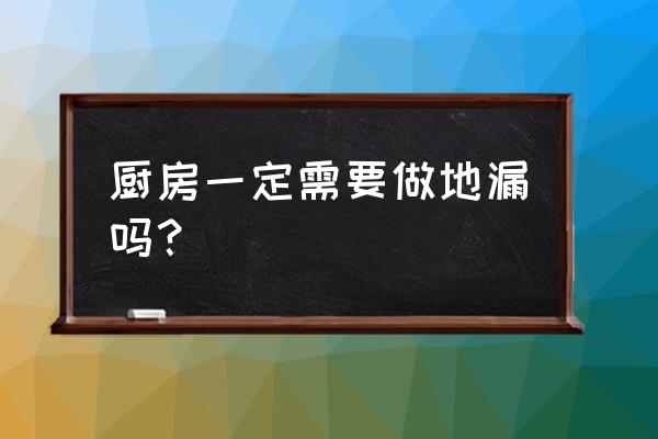 家装厨房地面要装地漏吗 厨房一定需要做地漏吗？