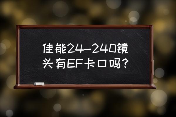 佳能还会更新ef卡扣的镜头吗 佳能24-240镜头有EF卡口吗？