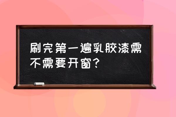 装修涂完乳胶漆用关窗户吗 刷完第一遍乳胶漆需不需要开窗？