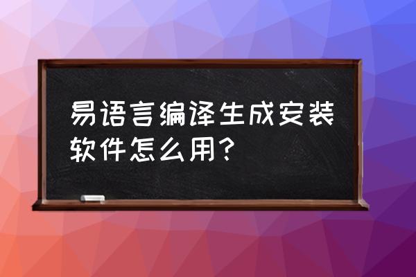 易语言怎么使用菜单栏 易语言编译生成安装软件怎么用？