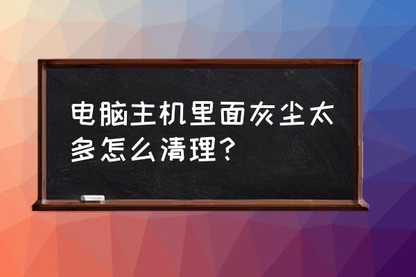 主机里面脏的怎么弄 电脑主机里面灰尘太多怎么清理？