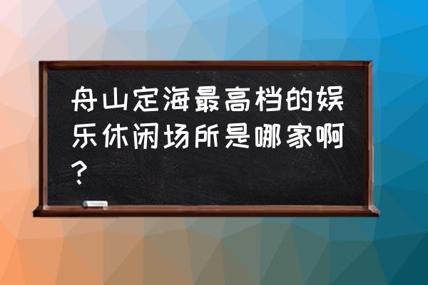 舟山合意客栈怎么样 舟山定海最高档的娱乐休闲场所是哪家啊？