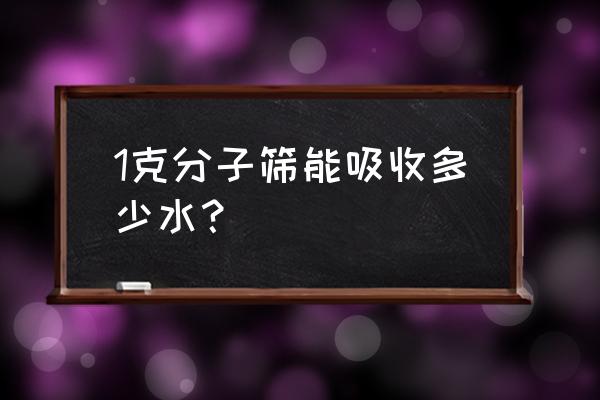 分子筛可以吸水吗 1克分子筛能吸收多少水？