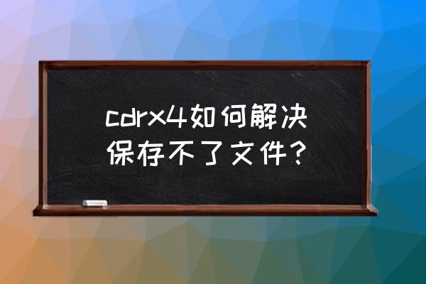 x4导出为什么保存不了文件 cdrx4如何解决保存不了文件？